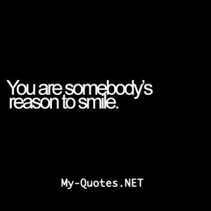 You are somebody’s reason to smile.”