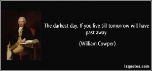The darkest day, If you live till tomorrow will have past away ...