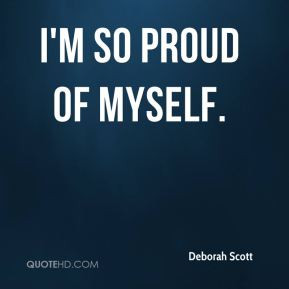 so proud of myself. - Deborah Scott