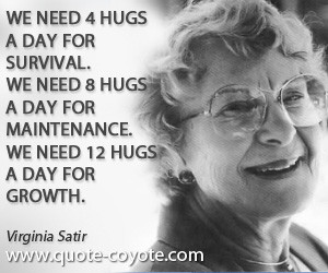 Virginia Satir quotes - We need 4 hugs a day for survival. We need 8 ...