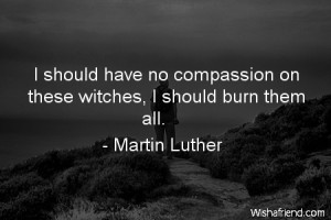 compassion-I should have no compassion on these witches, I should burn ...