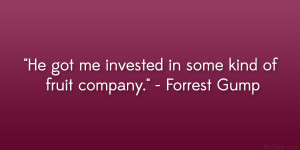 He got me invested in some kind of fruit company.” – Forrest Gump ...