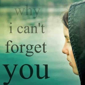 Why I can't forget you
