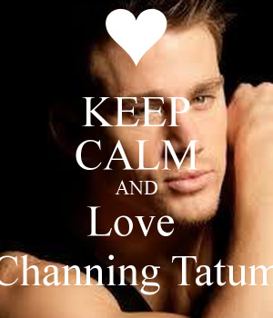 Keep Calm and Love Channing Tatum