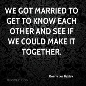 Bonny Lee Bakley - We got married to get to know each other and see if ...