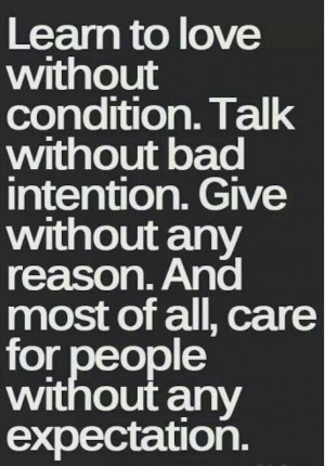 Talk without bad intention. Give without any reason. And most of all ...
