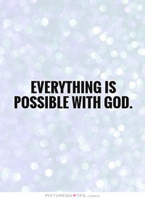 Everything is possible with God. Picture Quote #1