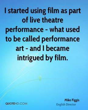 Mike Figgis - I started using film as part of live theatre performance ...