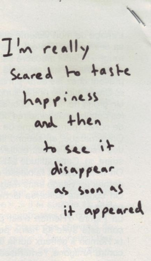 realy scared to taste happiness and then to see it disappear as ...