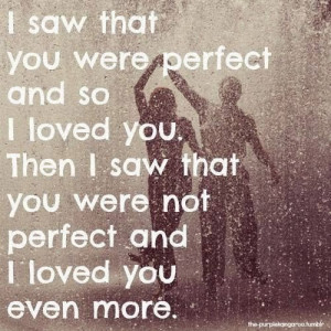 loved you then I saw that you were not perfect and I loved you even