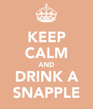 KEEP CALM AND DRINK A SNAPPLE
