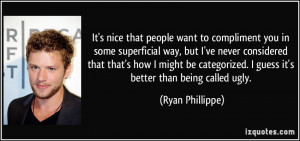 ... guess it's better than being called ugly. - Ryan Phillippe