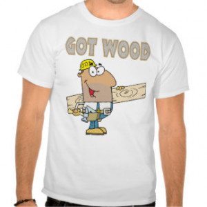 Related Pictures got wood carpenter humour funny design t shirt