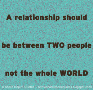 relationship should be between TWO people not the whole WORLD