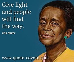 Ella Baker - Give light and people will find the way.