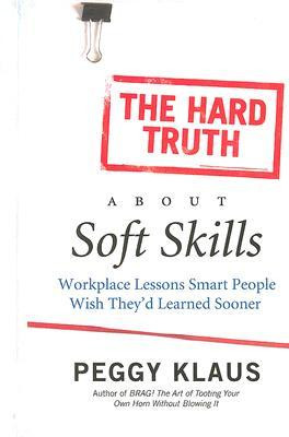 The Hard Truth About Soft Skills: Workplace Lessons Smart People Wish ...