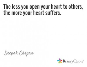 ... open your heart to others, the more your heart suffers. / Deepak