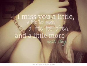 miss you a little too much, a little too often and a little more ...