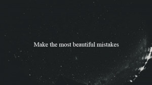 make the most beautiful mistakes