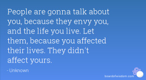 People are gonna talk about you, because they envy you, and the life ...