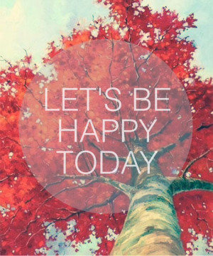 Let's be happy today quote