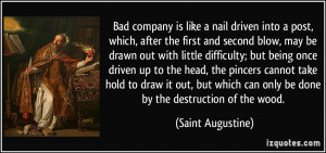 Bad company is like a nail driven into a post, which, after the first ...