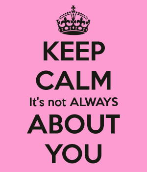 keep-calm-it-s-not-always-about-you.png