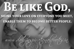 ... on everyone you meet, enable them to become better people. ~ Anonymous