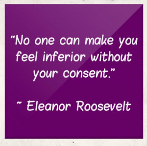 No one can make you feel inferior without your consent.