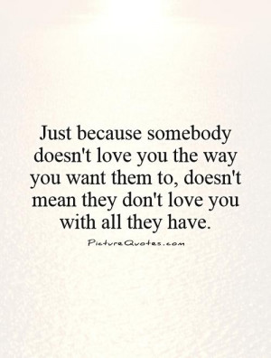 ... somebody doesn't love you the way you want them to, doesn't mean
