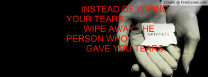 ... OF WIPING YOUR TEARS... WIPE AWAY THE PERSON WHO GAVE YOU TEARS