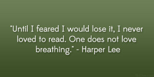 ... never loved to read. One does not love breathing.” – Harper Lee