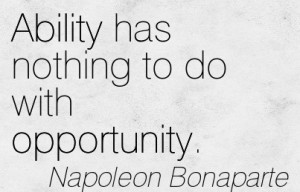 Ability Has Nothing To Do With Opportunity. - Napoleon Bonaparte