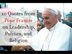10 Quotes fromPope Francison Leadership,Politics, andReligion