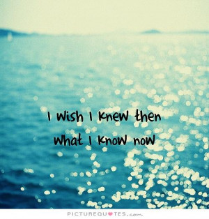 Know If I Knew Then What Now Quotes