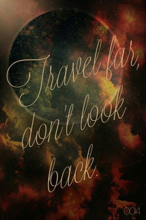Travel far, don't look back