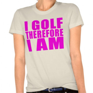 Funny Girl Golfers Quotes : I Golf therefore I am T-shirt