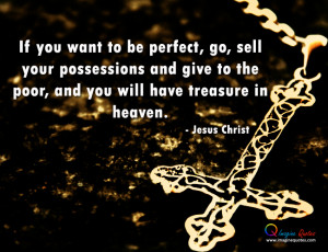 ... give to the poor, and you will have treasure in heaven.- Jesus Christ