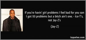 ... got 99 problems but a bitch ain't one. - Ice-T's, not Jay-Z's - Jay-Z