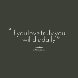 Quotes Picture: if you love truly you will die daily