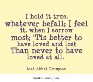 ... lost Than never to have loved at all. - Lord Alfred Tennyson. View