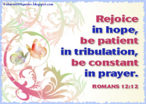 Rejoice in hope, be patient in tribulation, be constant in prayer.