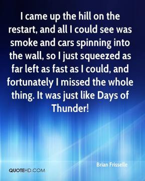 came up the hill on the restart, and all I could see was smoke and ...