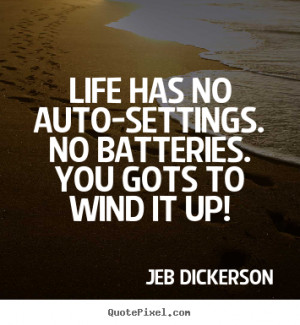 no batteries you gots to wind it up jeb dickerson more life quotes ...