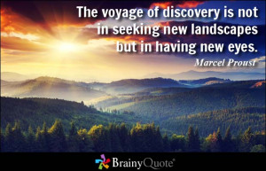 The voyage of discovery is not in seeking new landscapes but in having ...