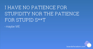 No Patience For Stupidity I have no patience for