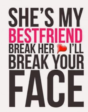 she s my best friend break her heart i ll break ur face unknown quotes ...