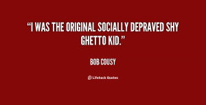 was the original socially depraved shy ghetto kid.”