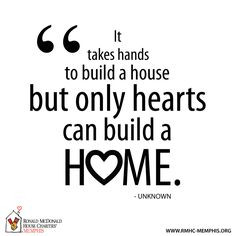 It takes hands to build a house, but only hearts can build a HOME ...