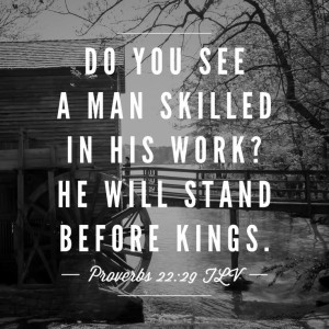 Do you see a man skilled in his work? He will stand before kings ...